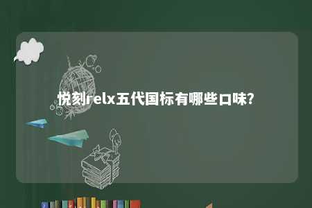 悦刻relx五代国标有哪些口味？ 
